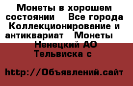 Монеты в хорошем состоянии. - Все города Коллекционирование и антиквариат » Монеты   . Ненецкий АО,Тельвиска с.